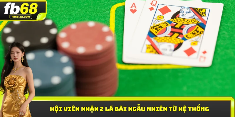Hội viên nhận 2 lá bài ngẫu nhiên từ hệ thống