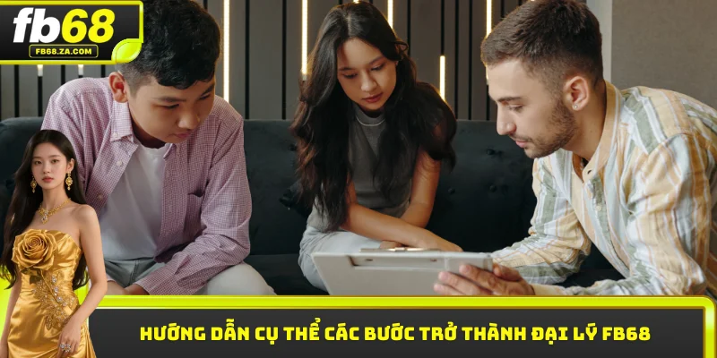 Hướng dẫn cụ thể các bước trở thành đại lý FB68